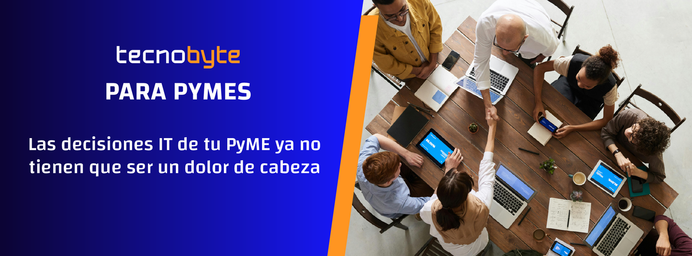 Tecnobyte para PYMES. Las decisiones IT de tu PYME ya no tienen que ser un dolor de cabeza. 